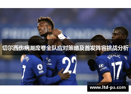切尔西伤病潮席卷全队应对策略及首发阵容挑战分析