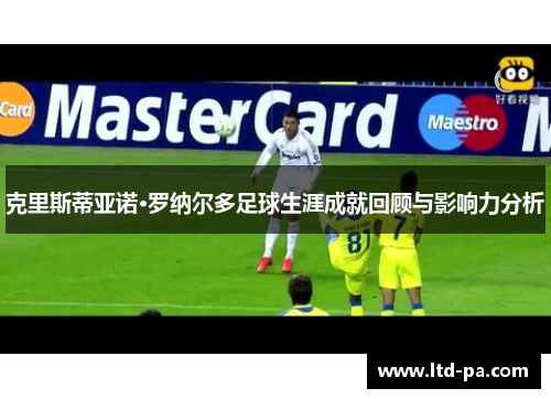 克里斯蒂亚诺·罗纳尔多足球生涯成就回顾与影响力分析