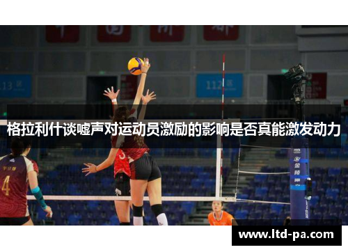 格拉利什谈嘘声对运动员激励的影响是否真能激发动力