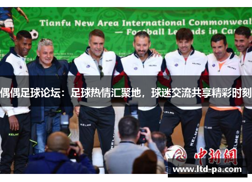 偶偶足球论坛：足球热情汇聚地，球迷交流共享精彩时刻