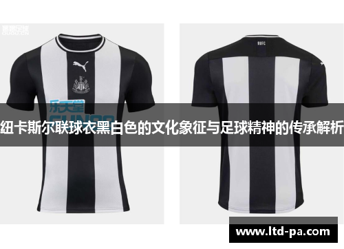 纽卡斯尔联球衣黑白色的文化象征与足球精神的传承解析
