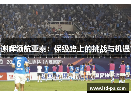 谢晖领航亚泰：保级路上的挑战与机遇