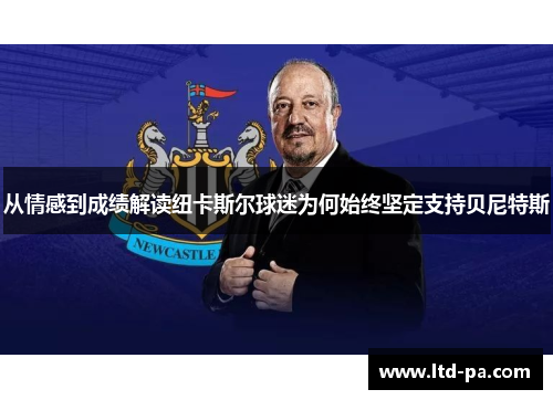从情感到成绩解读纽卡斯尔球迷为何始终坚定支持贝尼特斯