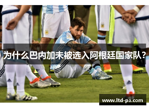 为什么巴内加未被选入阿根廷国家队？