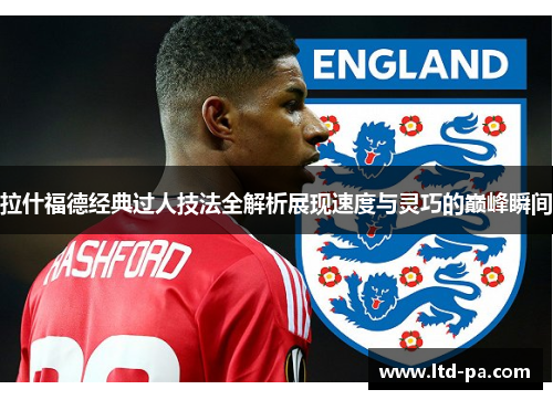 拉什福德经典过人技法全解析展现速度与灵巧的巅峰瞬间