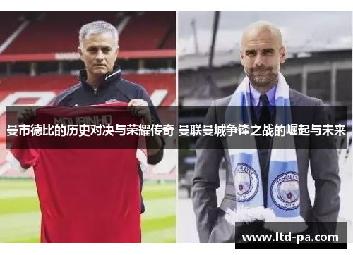 曼市德比的历史对决与荣耀传奇 曼联曼城争锋之战的崛起与未来