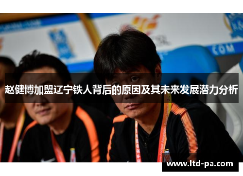 赵健博加盟辽宁铁人背后的原因及其未来发展潜力分析