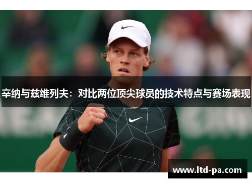 辛纳与兹维列夫：对比两位顶尖球员的技术特点与赛场表现
