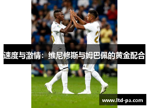 速度与激情：维尼修斯与姆巴佩的黄金配合