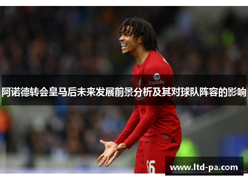 阿诺德转会皇马后未来发展前景分析及其对球队阵容的影响