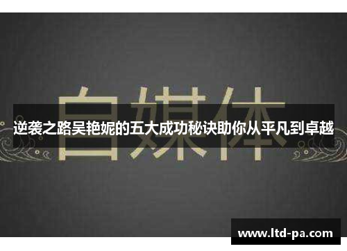 逆袭之路吴艳妮的五大成功秘诀助你从平凡到卓越