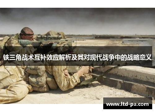 铁三角战术互补效应解析及其对现代战争中的战略意义