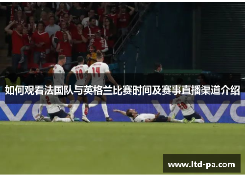 如何观看法国队与英格兰比赛时间及赛事直播渠道介绍
