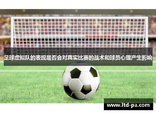 足球虚拟队的表现是否会对真实比赛的战术和球员心理产生影响
