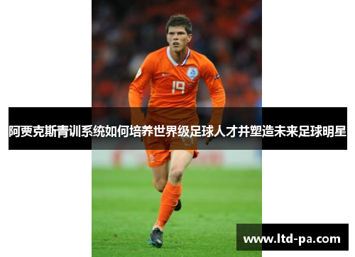 阿贾克斯青训系统如何培养世界级足球人才并塑造未来足球明星