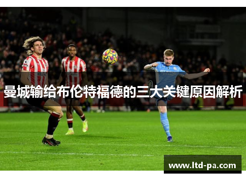 曼城输给布伦特福德的三大关键原因解析