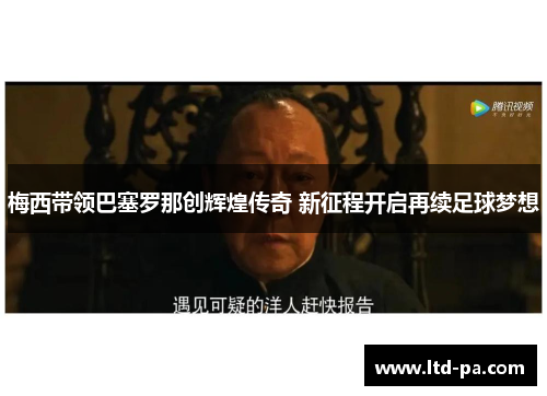 梅西带领巴塞罗那创辉煌传奇 新征程开启再续足球梦想