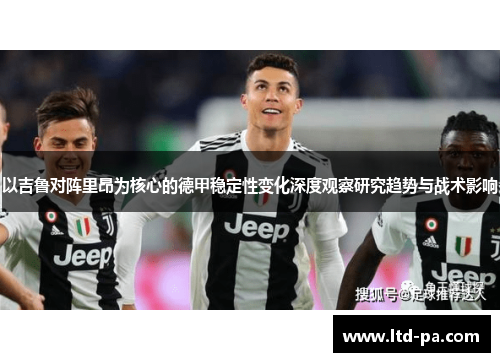 以吉鲁对阵里昂为核心的德甲稳定性变化深度观察研究趋势与战术影响