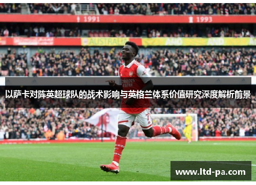 以萨卡对阵英超球队的战术影响与英格兰体系价值研究深度解析前景