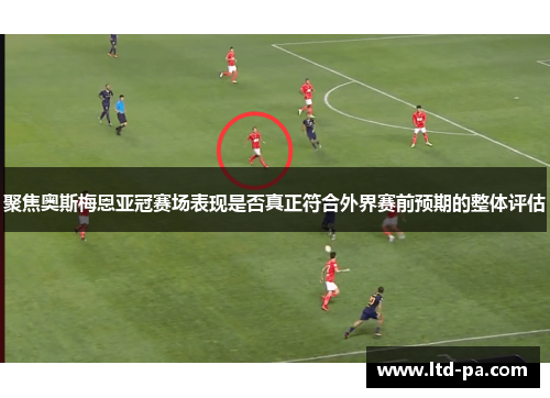 聚焦奥斯梅恩亚冠赛场表现是否真正符合外界赛前预期的整体评估