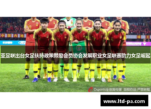 亚足联出台女足扶持政策鼓励会员协会发展职业女足联赛助力女足崛起