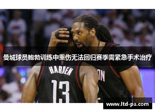 曼城球员鲍勃训练中重伤无法回归赛季需紧急手术治疗