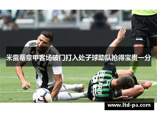 米雷蒂意甲客场破门打入处子球助队抢得宝贵一分