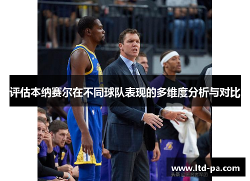 评估本纳赛尔在不同球队表现的多维度分析与对比