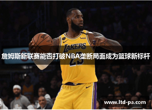 詹姆斯新联赛能否打破NBA垄断局面成为篮球新标杆