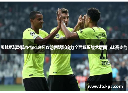 贝林厄姆对阵多特欧联杯攻防两端影响力全面解析战术层面与比赛走势