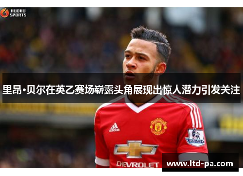 里昂·贝尔在英乙赛场崭露头角展现出惊人潜力引发关注