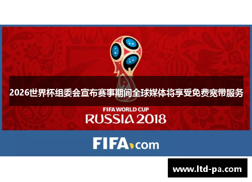 2026世界杯组委会宣布赛事期间全球媒体将享受免费宽带服务
