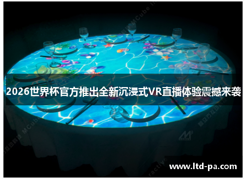 2026世界杯官方推出全新沉浸式VR直播体验震撼来袭