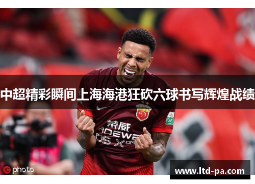 中超精彩瞬间上海海港狂砍六球书写辉煌战绩