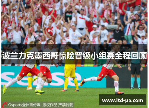 波兰力克墨西哥惊险晋级小组赛全程回顾